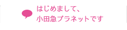 はじめまして、小田急プラネットです